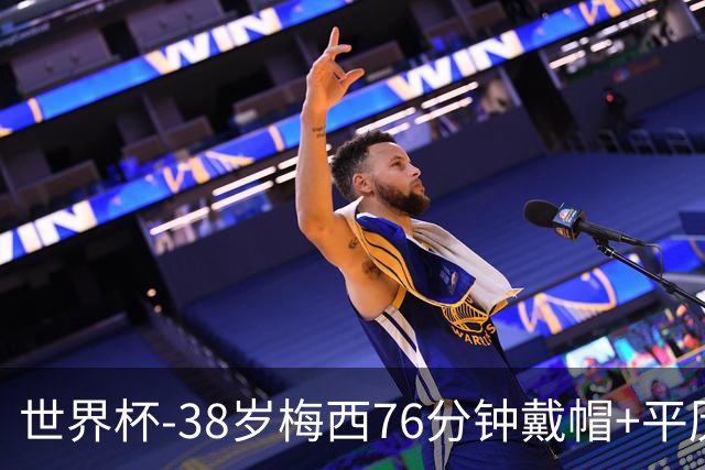 世界杯-38岁梅西76分钟戴帽+平历史纪录 阿根廷3-0阿尔及利亚